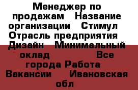 Менеджер по продажам › Название организации ­ Стимул › Отрасль предприятия ­ Дизайн › Минимальный оклад ­ 120 000 - Все города Работа » Вакансии   . Ивановская обл.